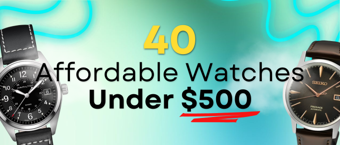 40 Affordable Watches Under $500
